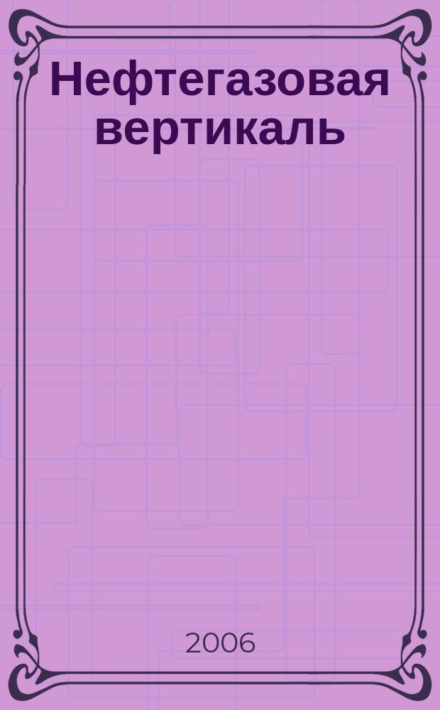 Нефтегазовая вертикаль : Аналит. журн. 2006, № 1 (140)