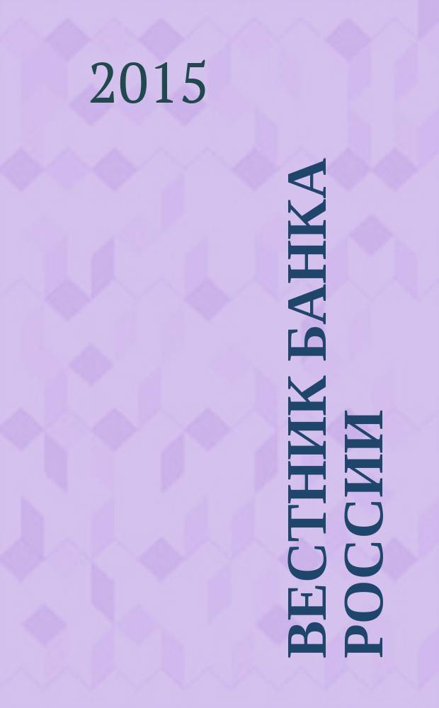 Вестник Банка России : Оператив. информ. Центр. банка Рос. Федерации. 2015, № 122 (1718)