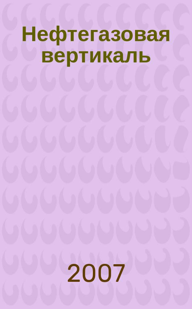 Нефтегазовая вертикаль : Аналит. журн. 2007, № 5 (162)