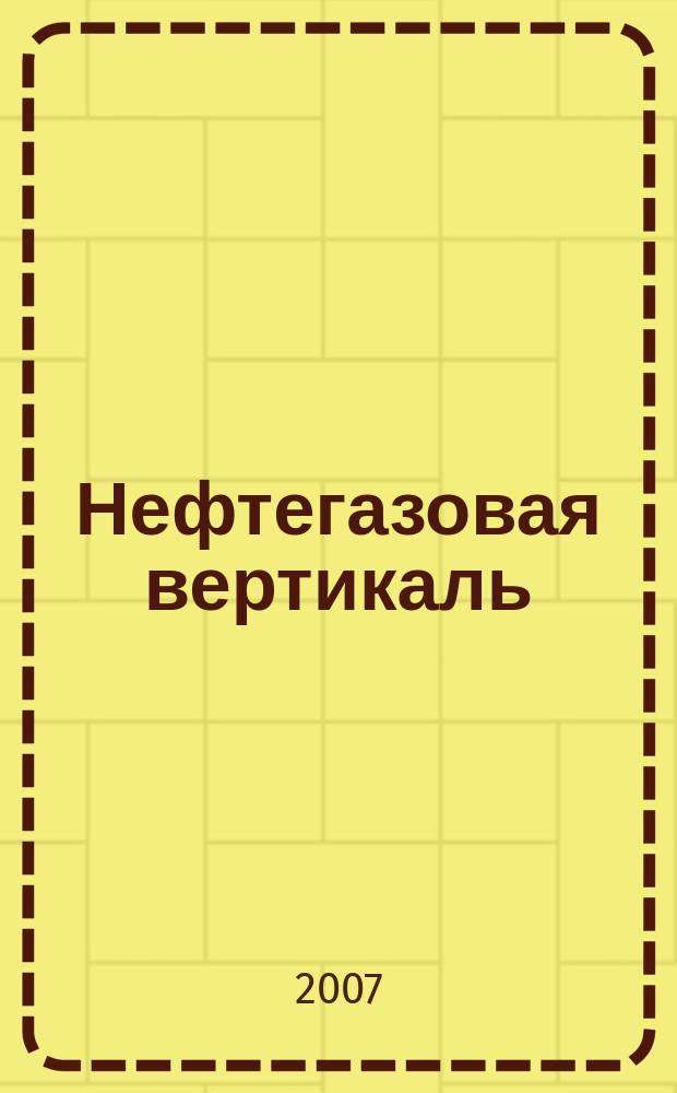Нефтегазовая вертикаль : Аналит. журн. 2007, № 13 (170)