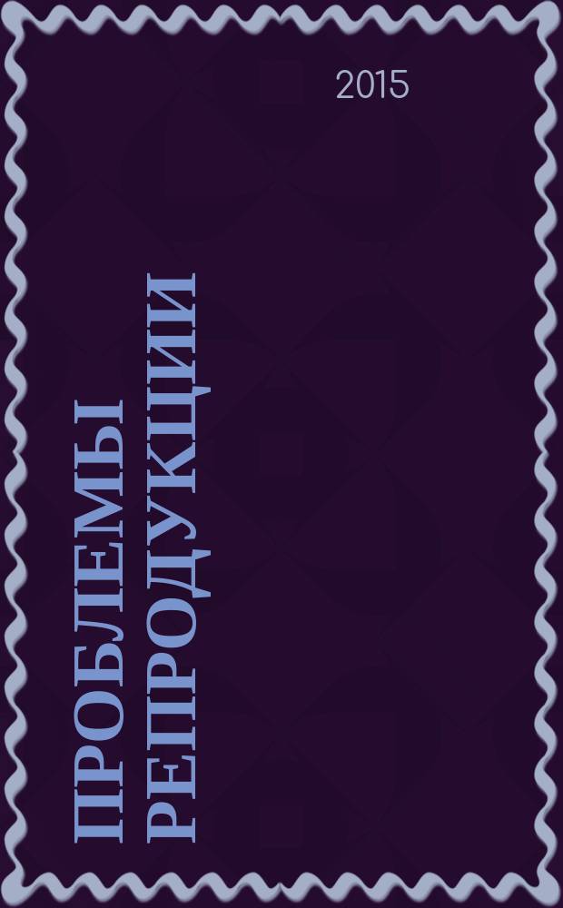 Проблемы репродукции : Офиц. орган Рос. ассоц. репродукции человека. Т. 21, 6