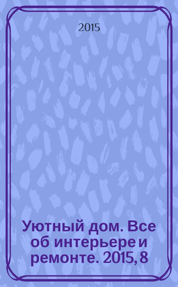 Уютный дом. Все об интерьере и ремонте. 2015, 8 (109)