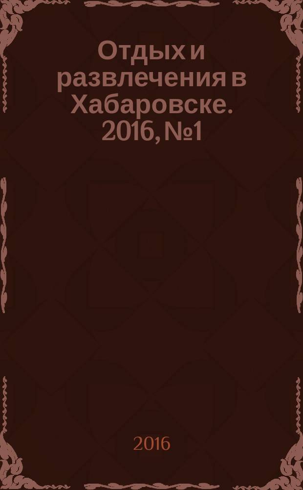Отдых и развлечения в Хабаровске. 2016, № 1