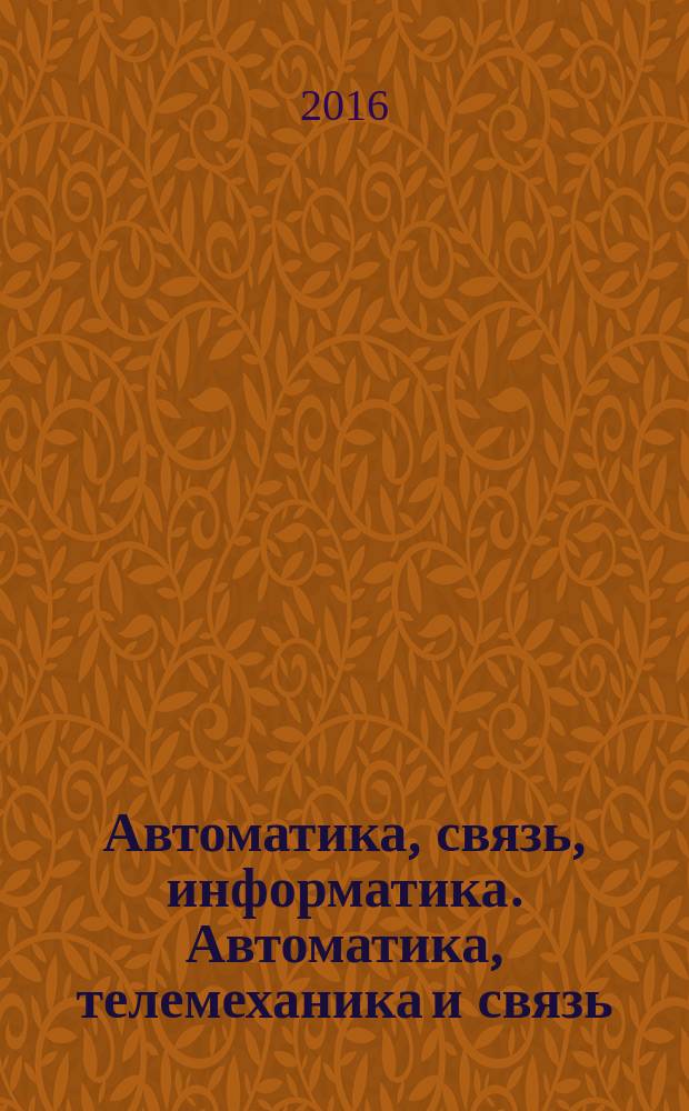 Автоматика, связь, информатика. Автоматика, телемеханика и связь : Науч.-попул. произв.-техн. журн. Орган М-ва путей сообщ. Рос. Федерации. 2016, № 1
