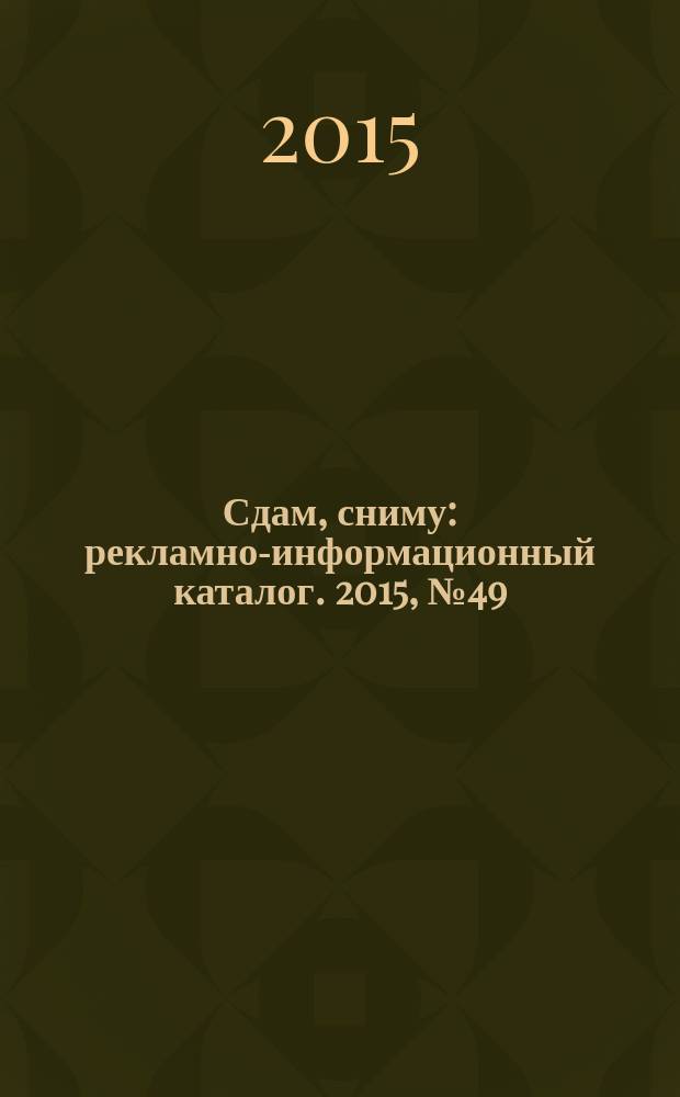 Сдам, сниму : рекламно-информационный каталог. 2015, № 49 (892)