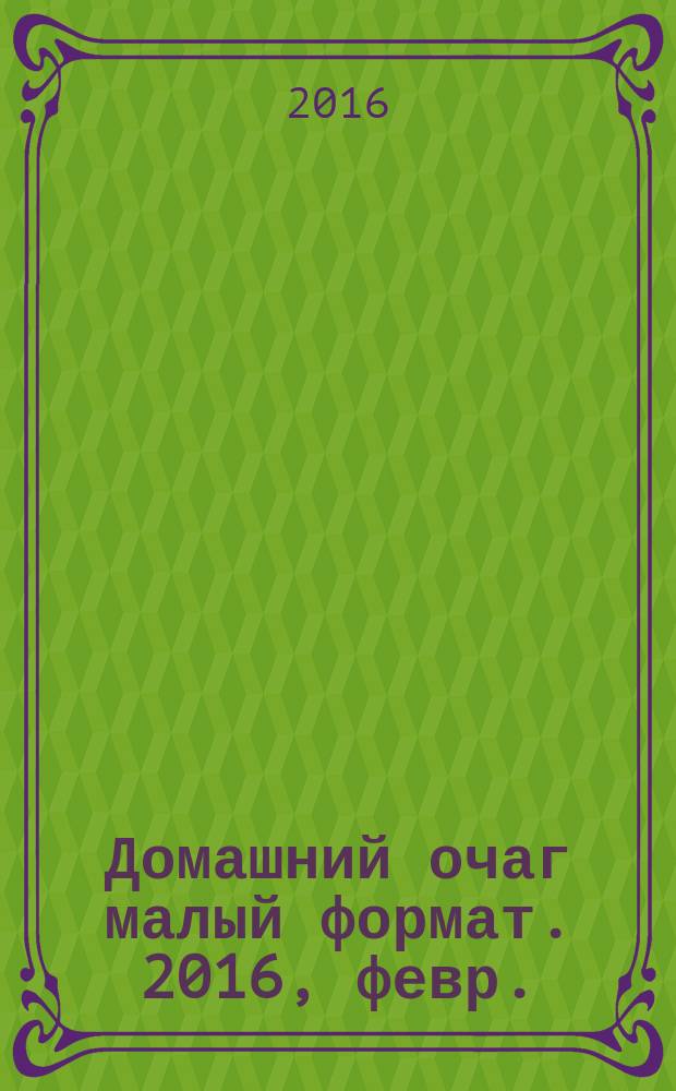 Домашний очаг [малый формат]. 2016, февр. (238)