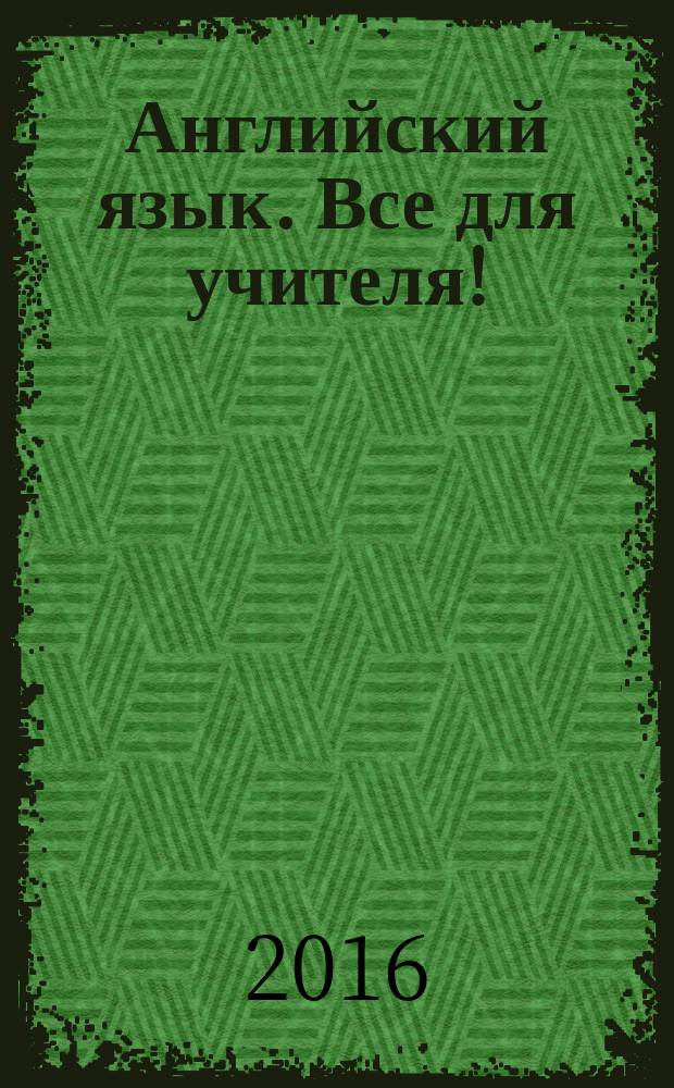 Английский язык. Все для учителя ! : комплексная поддержка учителя научно-методический журнал. 2016, № 1 (49)