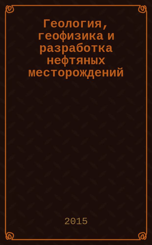 Геология, геофизика и разработка нефтяных месторождений : Науч.-техн. журн. 2015, № 12