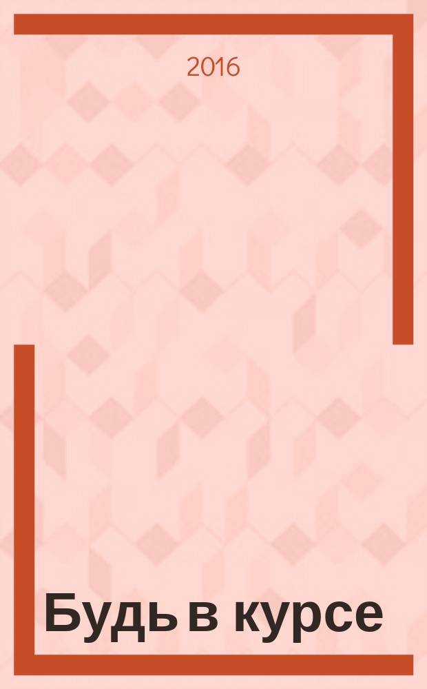 Будь в курсе : бесплатный ежемесячный информационный журнал. 2016, № 1 : ... с нами Выкса, Муром