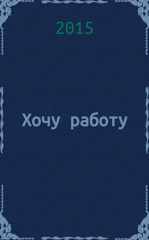 Хочу работу : журнал с вакансиями Удмуртии. 2015, № 23 (62)