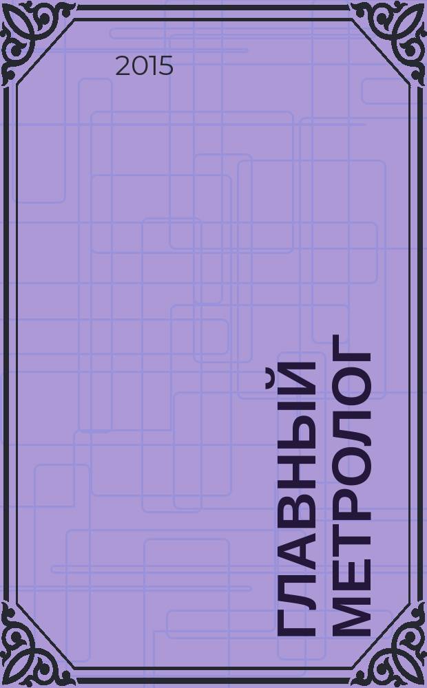 Главный метролог : Практ. журн. 2015, № 6 (87)