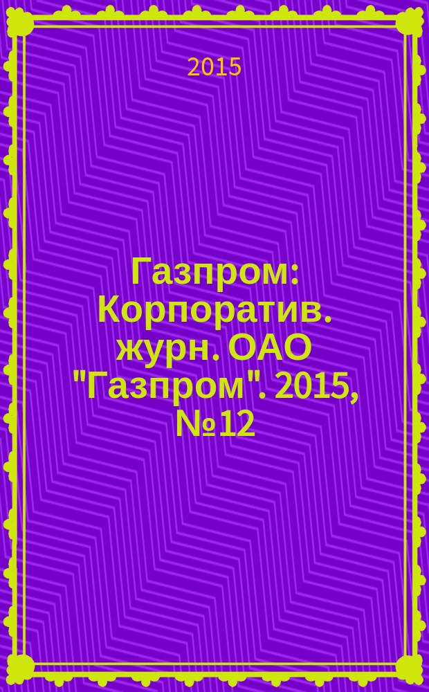 Газпром : Корпоратив. журн. ОАО "Газпром". 2015, № 12
