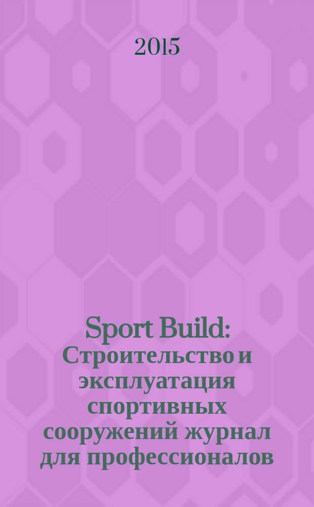 Sport Build : Строительство и эксплуатация спортивных сооружений журнал для профессионалов. 2015, № 12