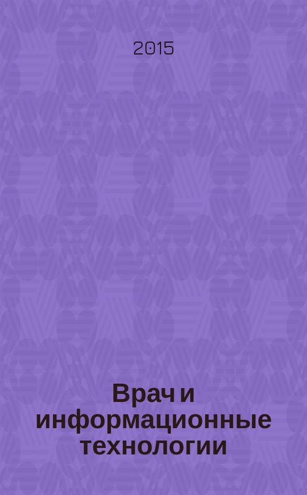 Врач и информационные технологии : путеводитель врача в мире медицинских компьютерных систем ежемесячный научно-практический журнал. 2015, № 4