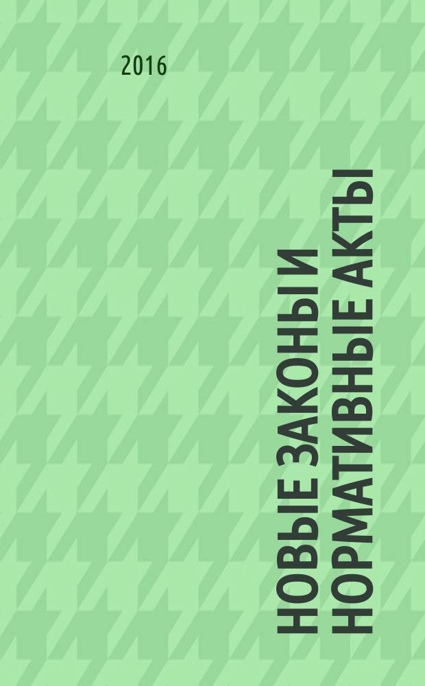 Новые законы и нормативные акты : Прил. к "Рос. газ.". 2016, № 1