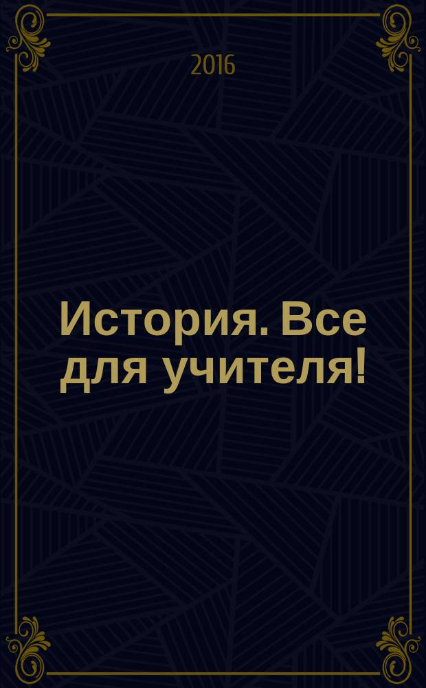 История. Все для учителя ! : комплексная поддержка учителя научно-методический журнал. 2016, № 1 (49)