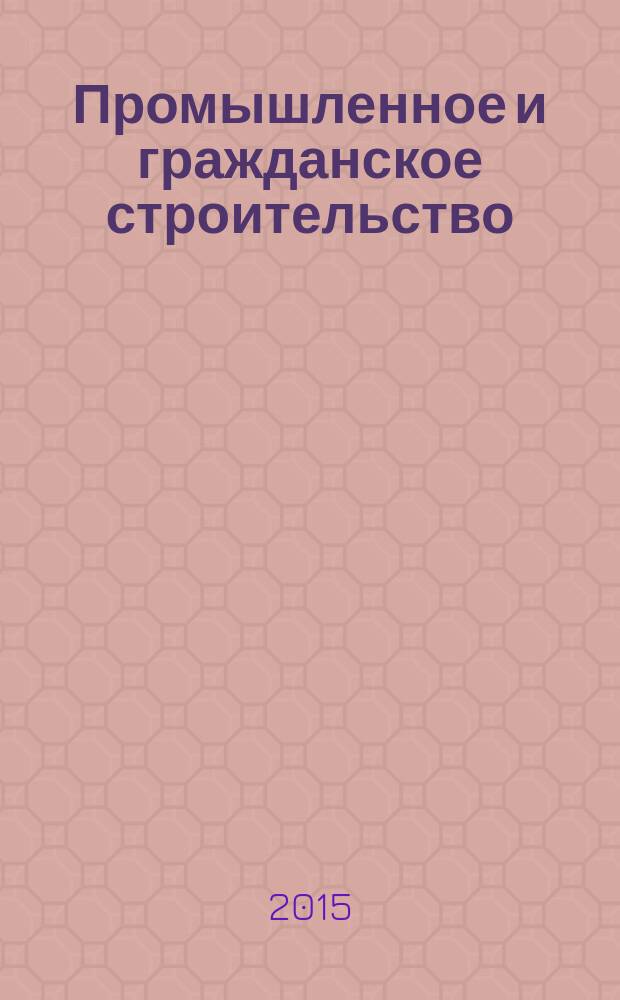 Промышленное и гражданское строительство : Ежемес. науч.-техн. и произв. журн. 2015, № 12