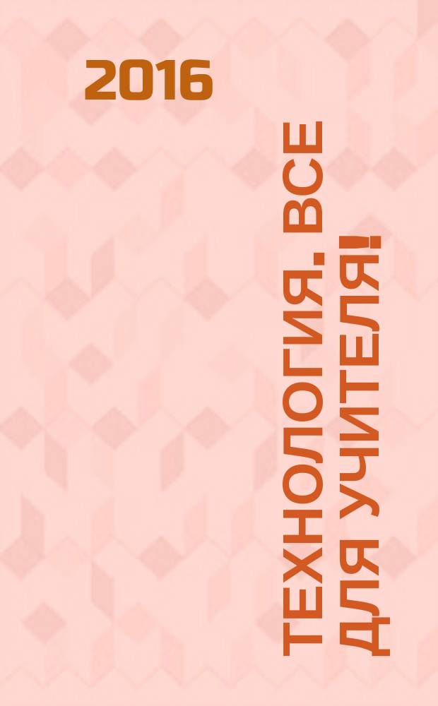 Технология. Все для учителя ! : комплексная поддержка учителя научно-методический журнал. 2016, № 1 (37)