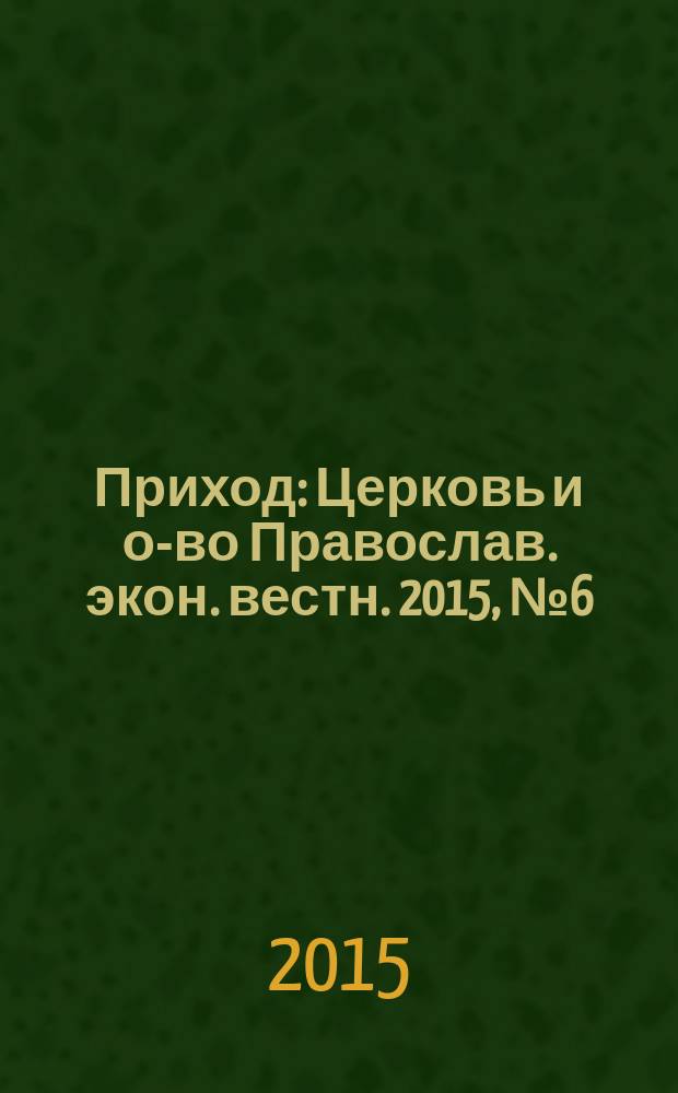 Приход : Церковь и о-во Православ. экон. вестн. 2015, № 6 (126)