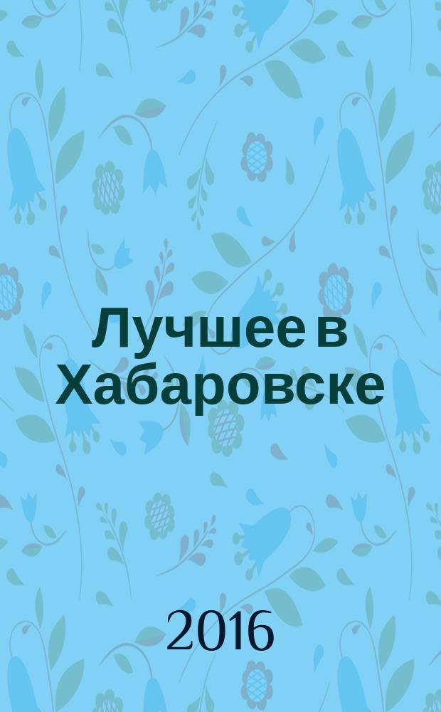 Лучшее в Хабаровске : городской ежемесячный журнал. 2016, № 1 (150)