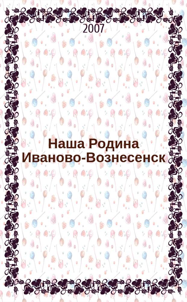Наша Родина Иваново-Вознесенск : Ивановский областной ежемесячный исторический журнал. 2007, № 7 (13)