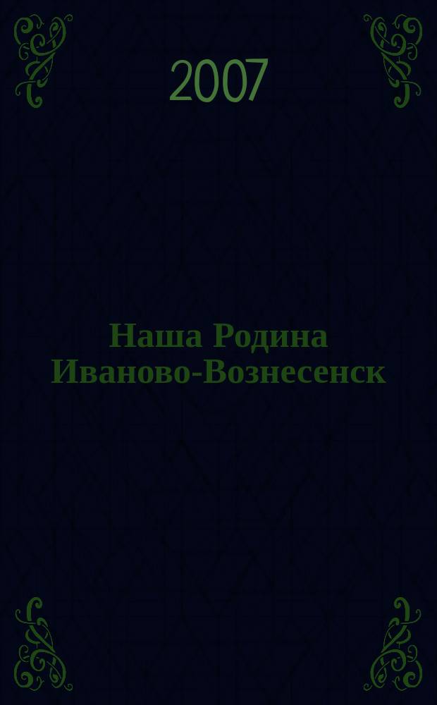 Наша Родина Иваново-Вознесенск : Ивановский областной ежемесячный исторический журнал. 2007, № 8 (14)