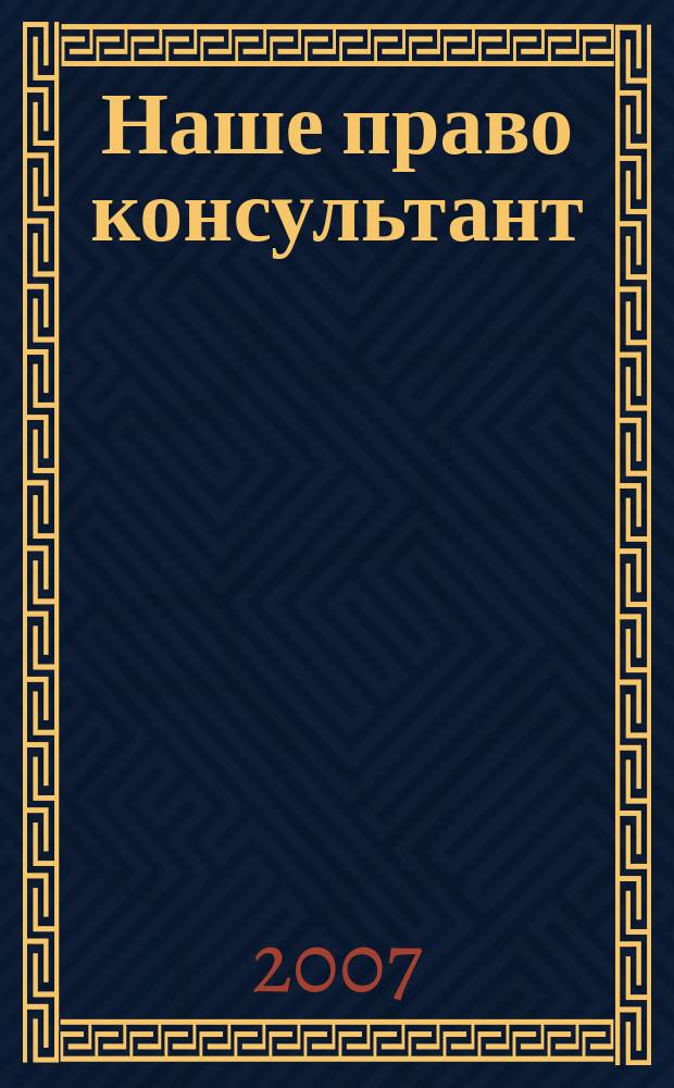 Наше право консультант : журнал для пользователей справочных правовых систем. 2007, № 9