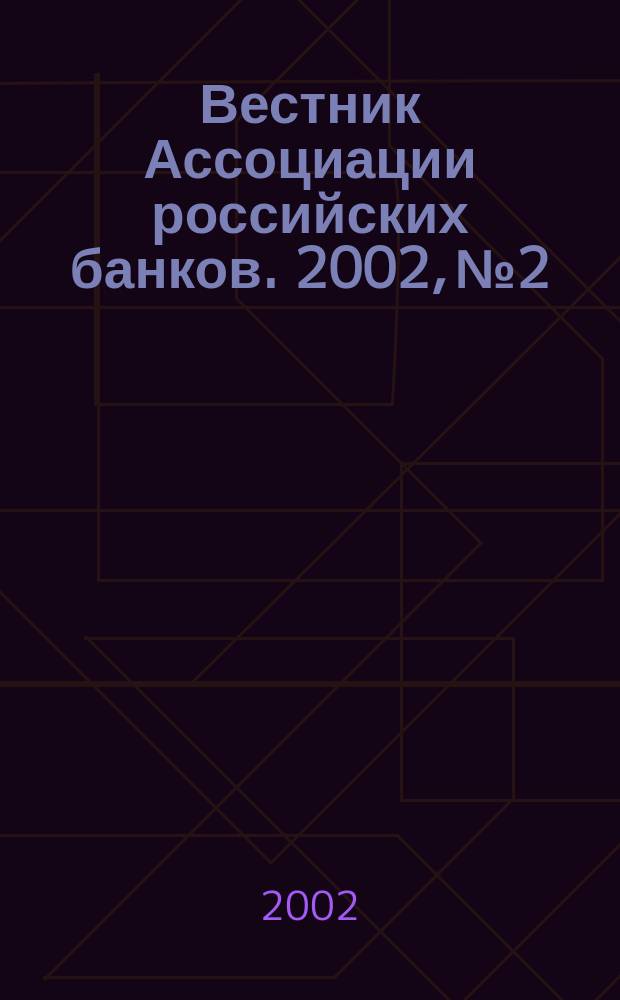 Вестник Ассоциации российских банков. 2002, № 2