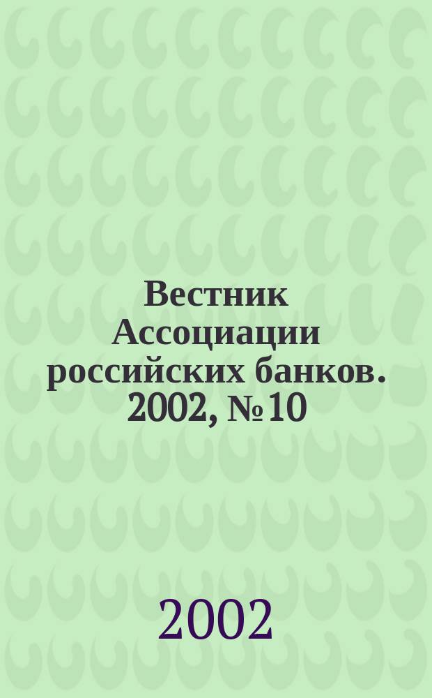 Вестник Ассоциации российских банков. 2002, № 10