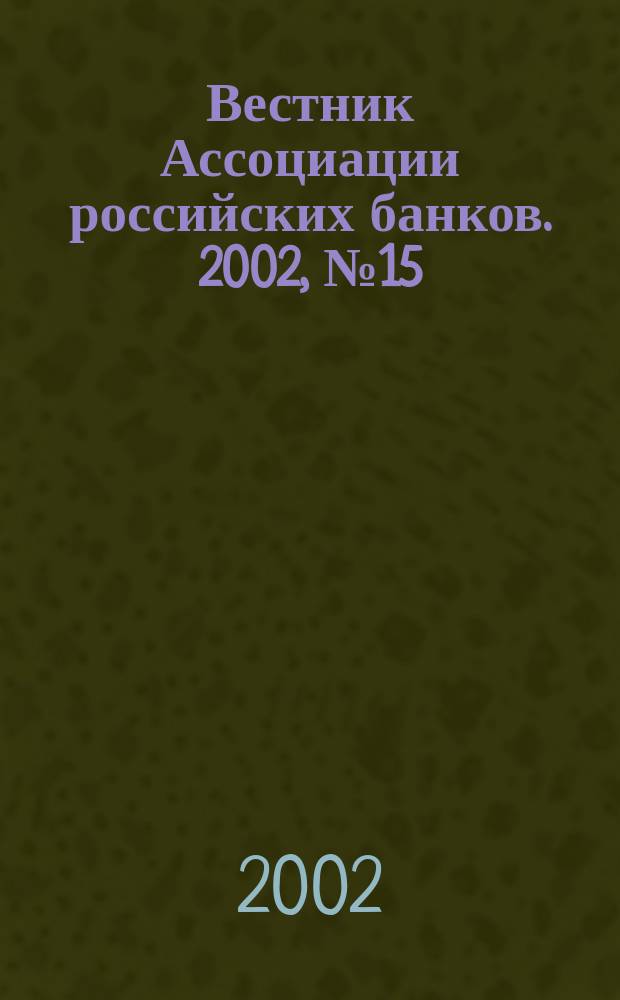 Вестник Ассоциации российских банков. 2002, № 15