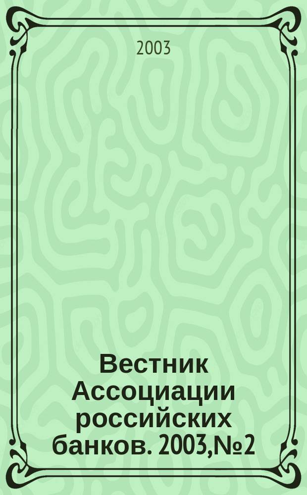 Вестник Ассоциации российских банков. 2003, № 2