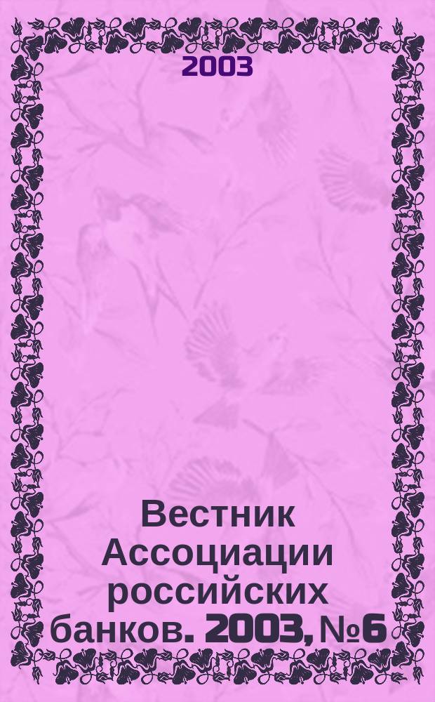 Вестник Ассоциации российских банков. 2003, № 6