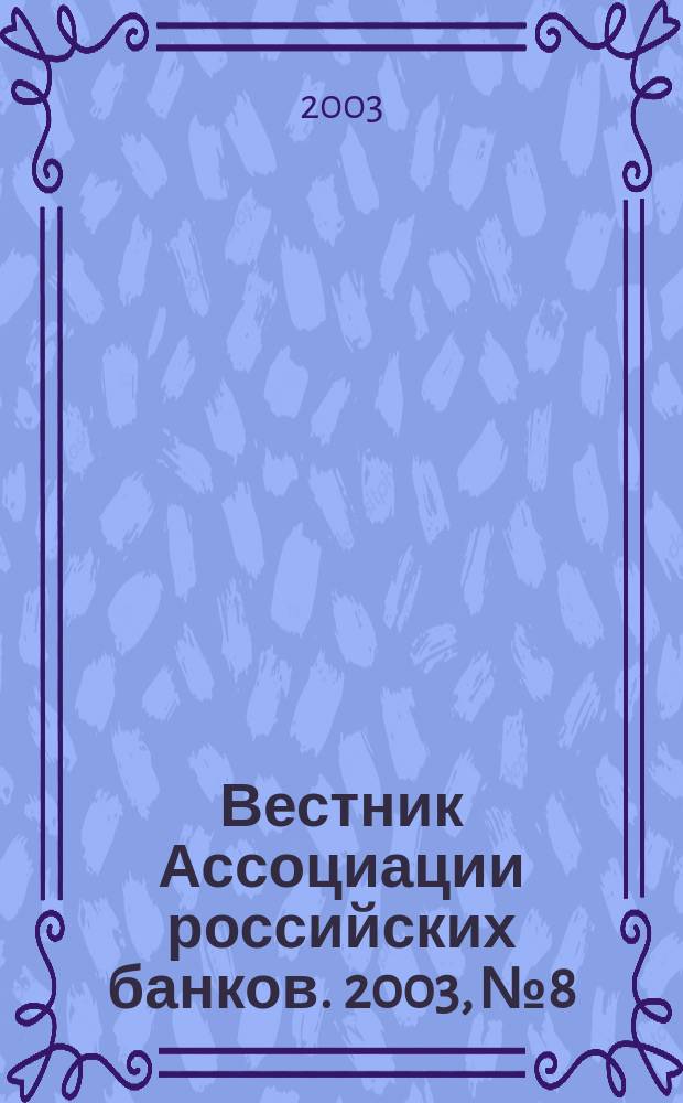Вестник Ассоциации российских банков. 2003, № 8