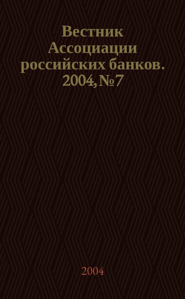 Вестник Ассоциации российских банков. 2004, № 7