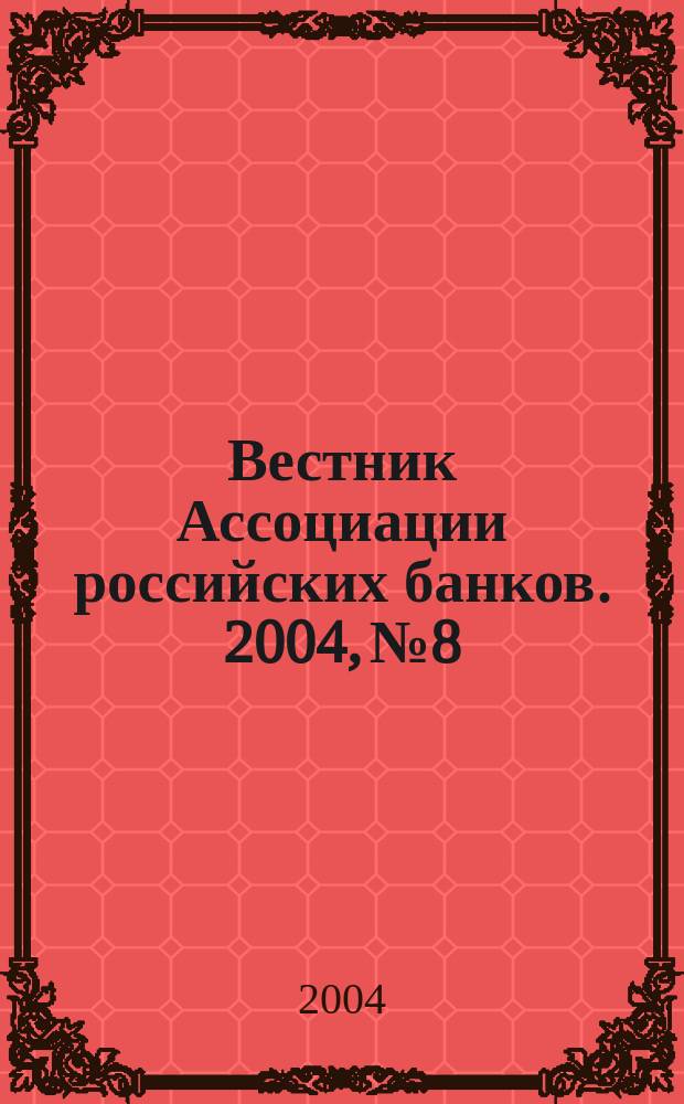 Вестник Ассоциации российских банков. 2004, № 8