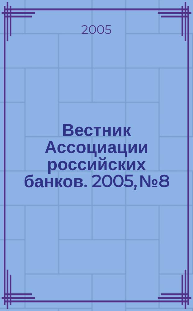 Вестник Ассоциации российских банков. 2005, № 8