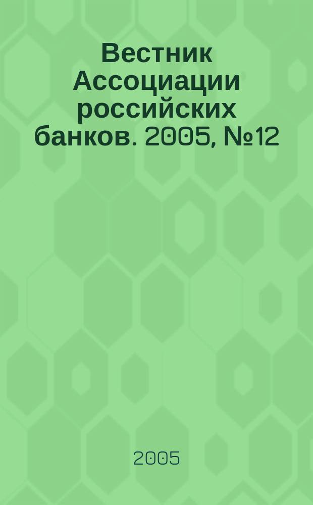 Вестник Ассоциации российских банков. 2005, № 12