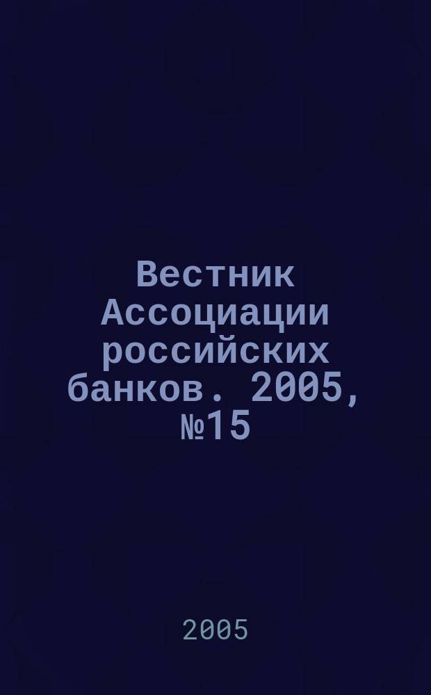 Вестник Ассоциации российских банков. 2005, № 15