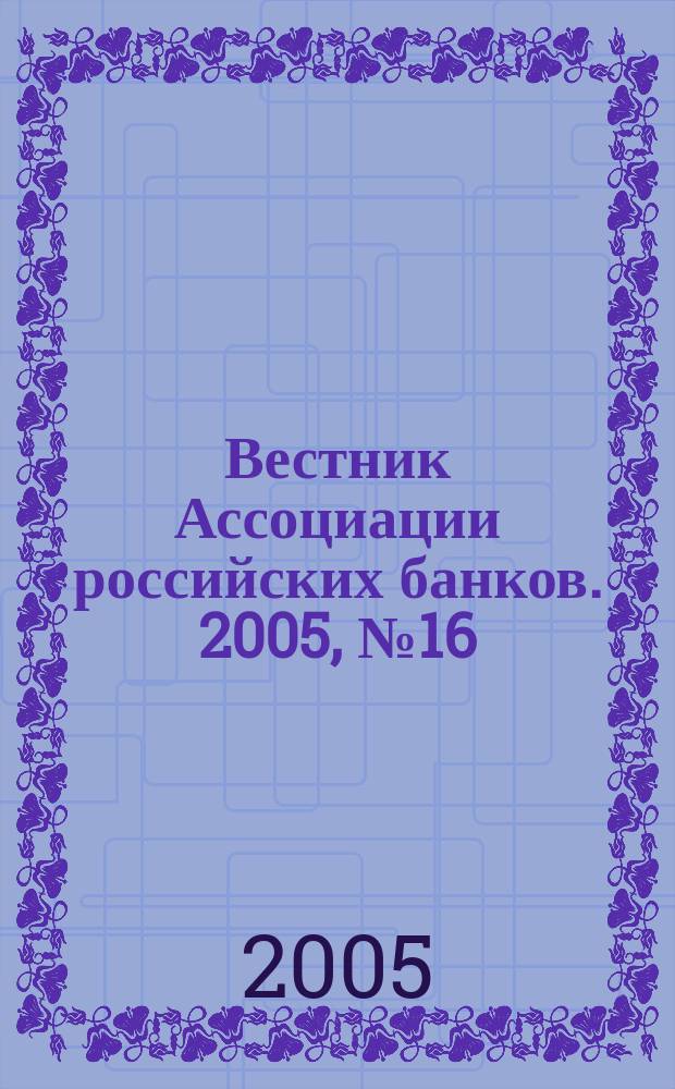 Вестник Ассоциации российских банков. 2005, № 16