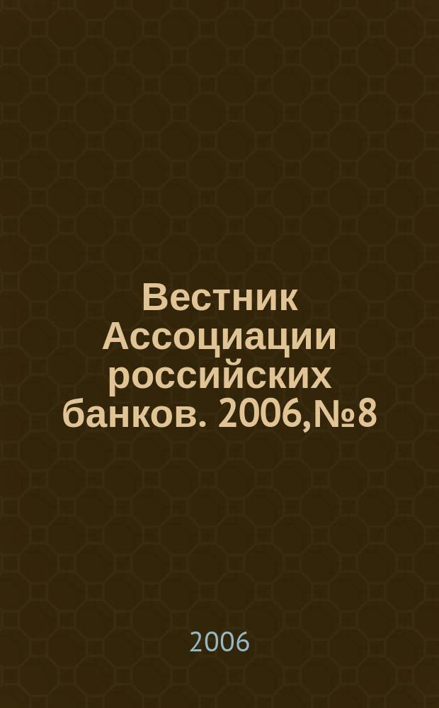 Вестник Ассоциации российских банков. 2006, № 8