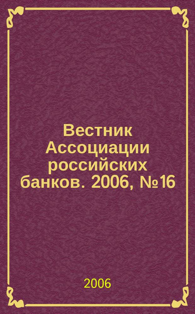 Вестник Ассоциации российских банков. 2006, № 16