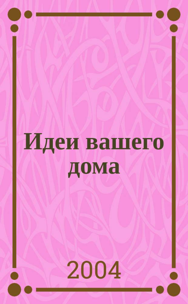 Идеи вашего дома : Практ. журн. 2004, № 5 (73)