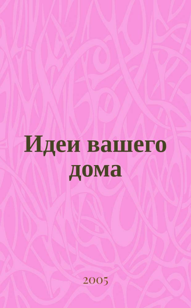 Идеи вашего дома : Практ. журн. 2005, № 5 (84)