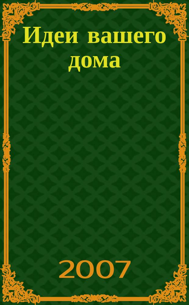 Идеи вашего дома : Практ. журн. 2007, № 5 (106)