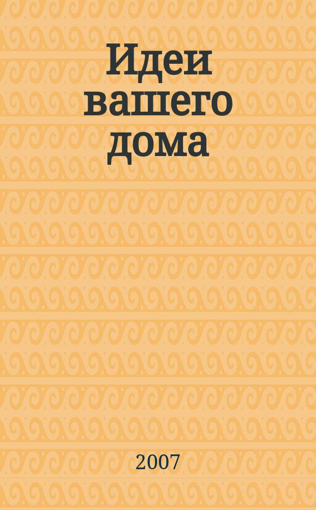 Идеи вашего дома : Практ. журн. 2007, № 10 (111)