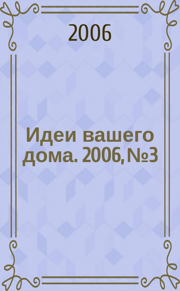 Идеи вашего дома. 2006, № 3 : Свой дом