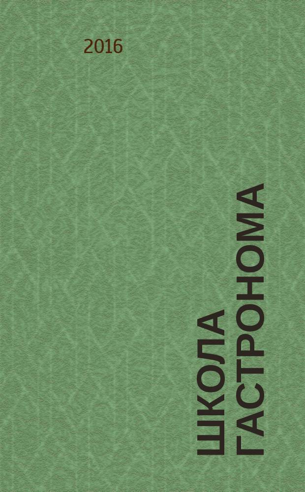Школа гастронома : журнал для тех, кто любит готовить. 2016, № 2 (276)