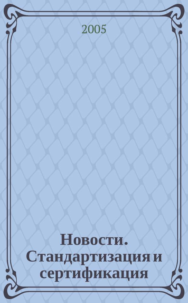 Новости. Стандартизация и сертификация : научно-практический журнал. 2005, № 5