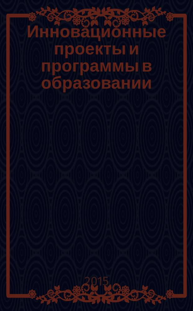 Инновационные проекты и программы в образовании : журнал для педагогов и руководителей инновационных образовательных учреждений. 2015, № 5