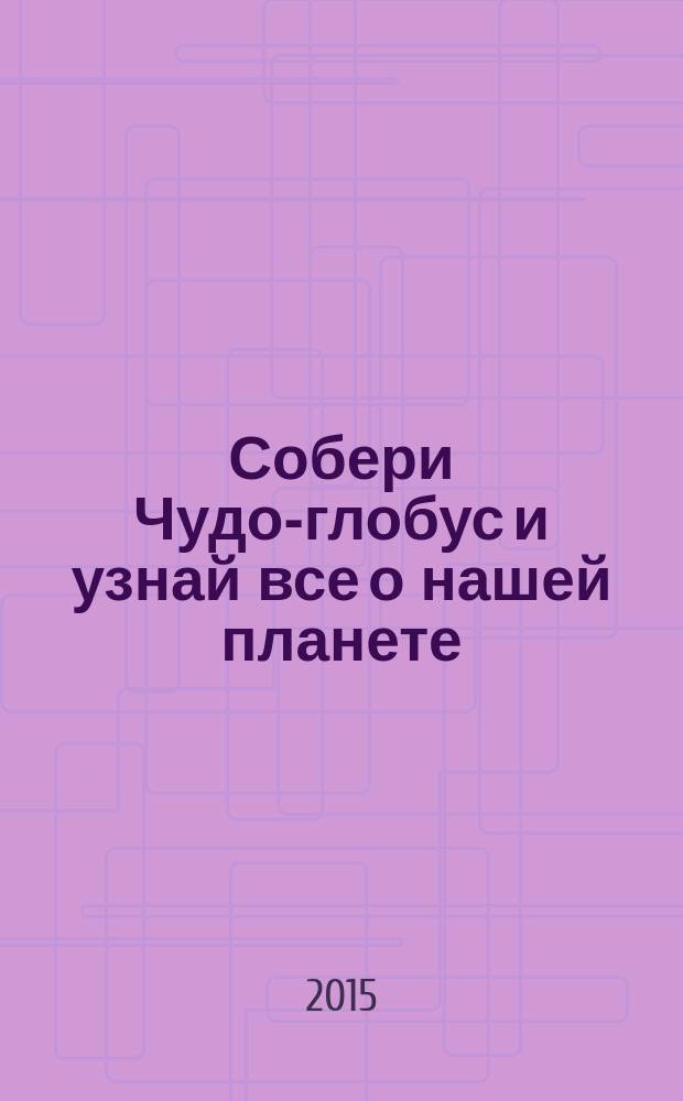 Собери Чудо-глобус и узнай все о нашей планете : периодическое издание. № 115